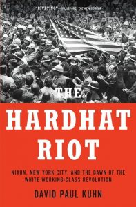 The Hardhat Riot: Nixon, New York City, and the Dawn of the White Working-Class Revolution_David Paul Kuhn