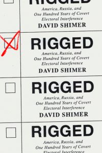 Rigged: America, Russia, and One Hundred Years of Covert Electoral Interference_David Shimer