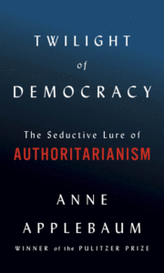 Twilight of Democracy: The Seductive Lure of Authoritarianism_Anne Applebaum