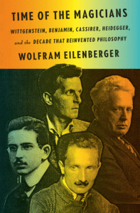 Time of the Magicians: Wittgenstein, Benjamin, Cassirer, Heidegger, and the Decade That Reinvented Philosophy_Wolfram Eilenberger