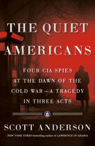 The Quiet Americans: Four CIA Spies at the Dawn of the Cold War--A Tragedy in Three Acts_Scott Anderson