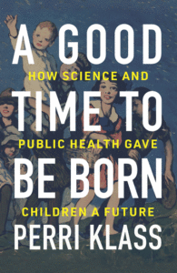 A Good Time to Be Born: How Science and Public Health Gave Children a Future_Perri Klass