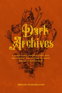 Dark Archives: A Librarian's Investigation Into the Science and History of Books Bound in Human Skin_Megan Rosenbloom