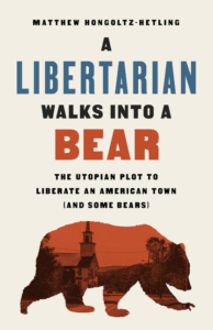 A Libertarian Walks into a Bear_Matthew Hongoltz-Hetling