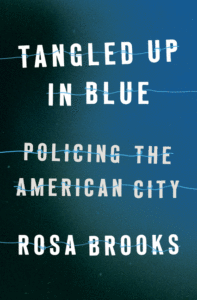 Tangled Up in Blue: Policing the American City_Rosa Brooks
