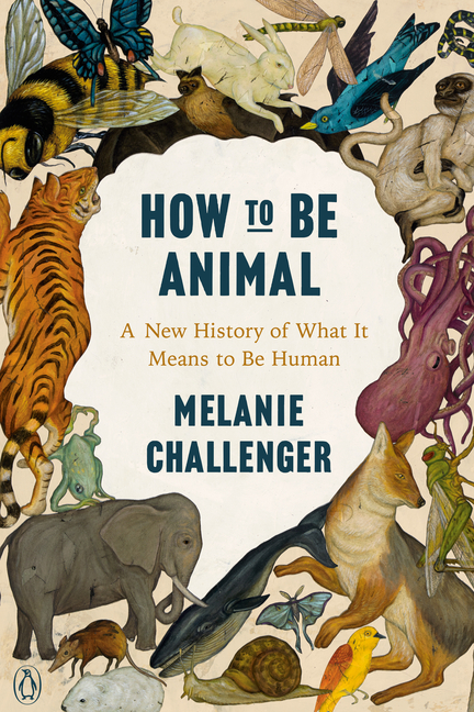 Book Marks reviews of How to Be Animal: A New History of What It Means to  Be Human by Melanie Challenger Book Marks