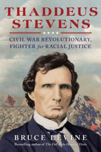 Thaddeus Stevens: Civil War Revolutionary, Fighter for Racial Justice_Bruce Levine