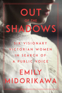 Out of the Shadows: Six Visionary Victorian Women in Search of a Public Voice_Emily Midorikawa