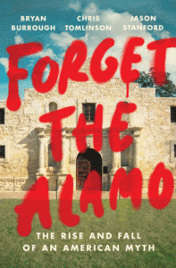Forget the Alamo: The Rise and Fall of an American Myth_Bryan Burrough, Chris Tomlinson, Jason Stanford