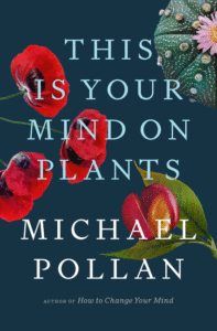 This Is Your Mind on Plants_Michael Pollan