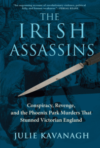 The Irish Assassins: Conspiracy, Revenge and the Phoenix Park Murders That Stunned Victorian England_Julie Kavanagh