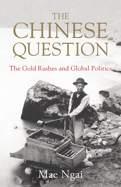 The Chinese Question: The Gold Rushes and Global Politics_Mae Ngai