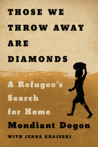 Those We Throw Away Are Diamonds: A Refugee's Search for Home_Mondiant Dogon and Jenna Krajeski