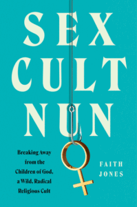 Sex Cult Nun: Breaking Away from the Children of God, a Wild, Radical Religious Cult_Faith Jones