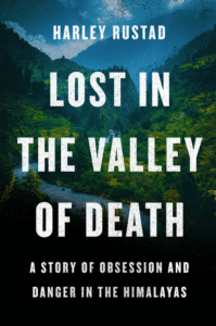 Lost in the Valley of Death: A Story of Obsession and Danger in the Himalayas_Harley Rustad