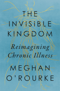 Meghan O'Rourke_The Invisible Kingdom: Reimagining Chronic Illness Cover