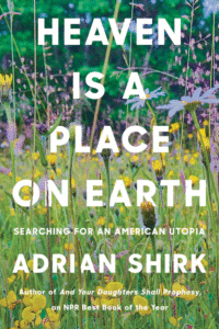 Heaven Is a Place on Earth: Searching for an American Utopia_Adrian Shirk