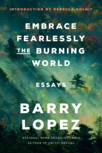 Barry Lopez_Embrace Fearlessly the Burning World: Essays Cover