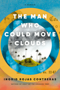 Ingrid Rojas Contreras_The Man Who Could Move Clouds: A Memoir Cover