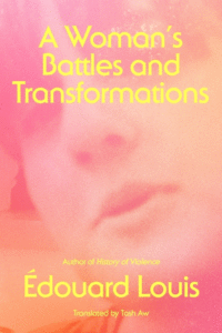 A Woman's Battles and Transformations_Édouard Louis tr. Tash Aw