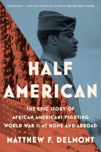 Matthew F. Delmont_Half American: The Epic Story of African Americans Fighting World War II at Home and Abroad Cover