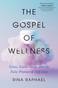 Rina Raphael_The Gospel of Wellness: Gyms, Gurus, Goop, and the False Promise of Self-Care Cover