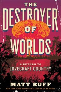 The Destroyer of Worlds A Return to Lovecraft Country by Matt Ruff