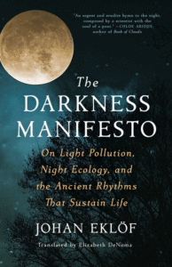 Johan Eklöf_The Darkness Manifesto: On Light Pollution, Night Ecology, and the Ancient Rhythms That Sustain Life Cover