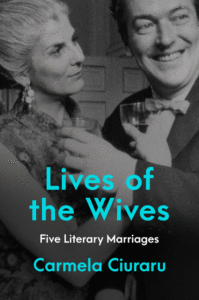 Carmela Ciuraru_Lives of the Wives: Five Literary Marriages Cover