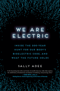 Sally Adee_We Are Electric: Inside the 200-Year Hunt for Our Body's Bioelectric Code, and What the Future Holds Cover