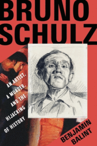 Benjamin Balint_Bruno Schulz: An Artist, a Murder, and the Hijacking of History Cover