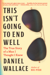 Daniel Wallace_This Isn't Going to End Well: The True Story of a Man I Thought I Knew Cover