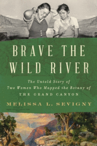 Melissa L Sevigny_Brave the Wild River: The Untold Story of Two Women Who Mapped the Botany of the Grand Canyon Cover