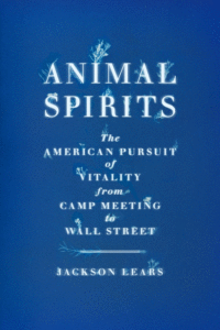 Jackson Lears_Animal Spirits: The American Pursuit of Vitality from Camp Meeting to Wall Street Cover