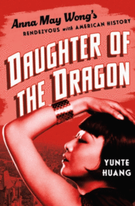 Yunte Huang_Daughter of the Dragon: Anna May Wong's Rendezvous with American History Cover