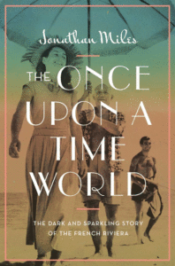 Jonathan Miles_The Once Upon a Time World: The Dark and Sparkling Story of the French Riviera Cover