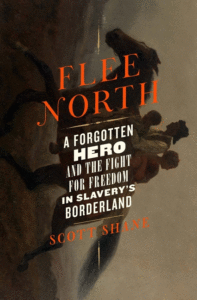 Scott Shane_Flee North: A Forgotten Hero and the Fight for Freedom in Slavery's Borderland Cover
