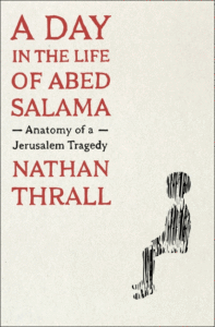 Nathan Thrall_A Day in the Life of Abed Salama: Anatomy of a Jerusalem Tragedy Cover