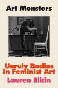 Lauren Elkin_Art Monsters: Unruly Bodies in Feminist Art Cover