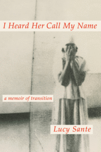Lucy Sante_I Heard Her Call My Name: A Memoir of Transition Cover