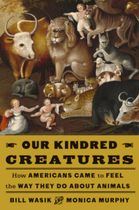 Wasik, Bill & Murphy, Monica_Our Kindred Creatures: How Americans Came to Feel the Way They Do about Animals Cover