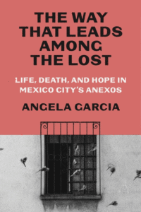 Garcia, Angela_The Way That Leads Among the Lost: Life, Death, and Hope in Mexico City's Anexos Cover