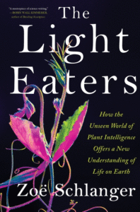 Schlanger, Zoe_The Light Eaters: How the Unseen World of Plant Intelligence Offers a New Understanding of Life on Earth Cover