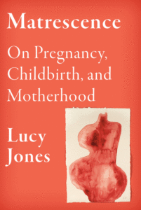 Jones, Lucy_Matrescence: On Pregnancy, Childbirth, and Motherhood Cover