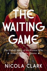 The Waiting Game: The Untold Story of the Women Who Served the Tudor Queens: A History Cover