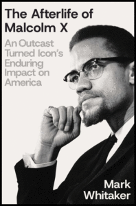 The Afterlife of Malcolm X: An Outcast Turned Icon's Enduring Impact on America Cover