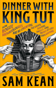 Dinner with King Tut: How Rogue Archaeologists Are Re-Creating the Sights, Sounds, Smells, and Tastes of Lost Civilizations Cover